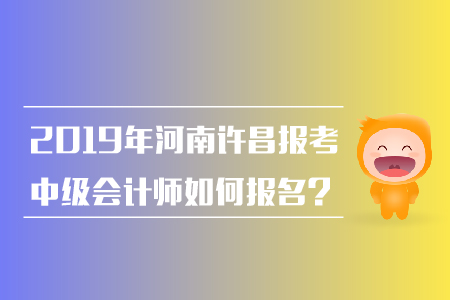 2019年河南許昌報考中級會計師如何報名？