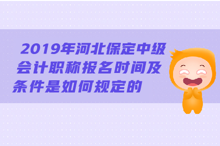2019年河北保定中級會計(jì)職稱報(bào)名時(shí)間及條件是如何規(guī)定的？