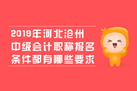 2019年河北滄州中級會計職稱報名條件都有哪些要求？
