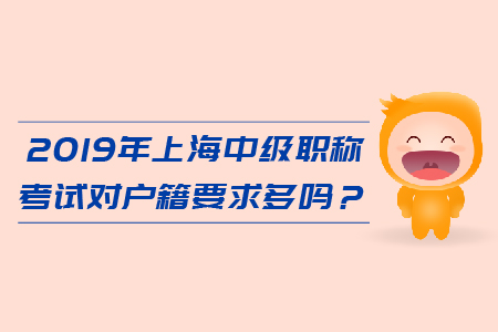 2019年上海中級(jí)會(huì)計(jì)職稱(chēng)考試對(duì)戶(hù)籍要求多嗎？
