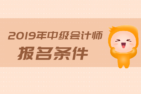 2019年貴州遵義中級(jí)會(huì)計(jì)職稱報(bào)名條件速來了解