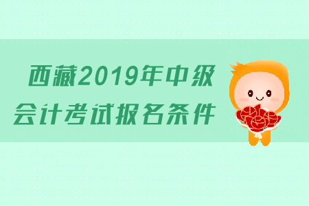 西藏2019年中級(jí)會(huì)計(jì)考試報(bào)名條件是什么？有工作年限的要求嗎