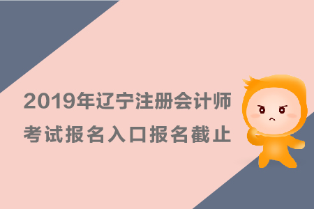 2019年遼寧注冊會計(jì)師考試報(bào)名入口報(bào)名截止時(shí)間