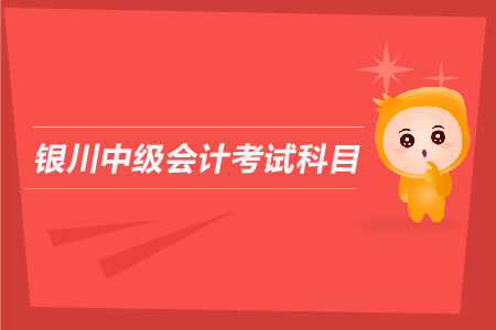 銀川中級會計考試科目有哪些？