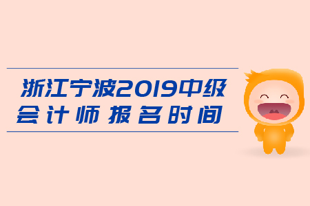 浙江寧波2019年中級(jí)會(huì)計(jì)師報(bào)名時(shí)間是什么時(shí)候？