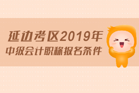 延邊考區(qū)2019年中級(jí)會(huì)計(jì)職稱報(bào)名條件是什么？