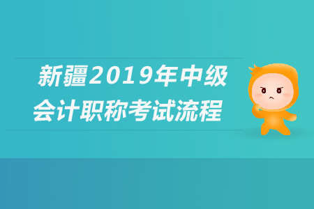 新疆2019年中級(jí)會(huì)計(jì)職稱考試流程，速來(lái)查看