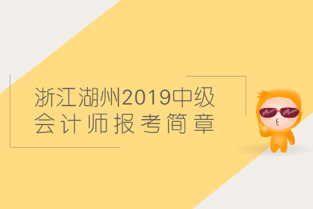 浙江湖州2019年中級(jí)會(huì)計(jì)師報(bào)考簡(jiǎn)章在哪找？
