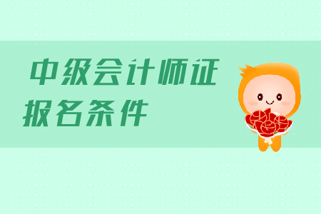 2019年中級會(huì)計(jì)師證報(bào)名條件是什么?