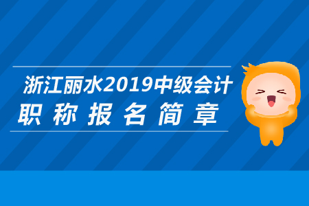 浙江麗水2019年中級會計職稱報名簡章公布了嗎？