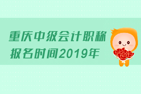 重慶中級會計職稱報名時間2019年變化了嗎？