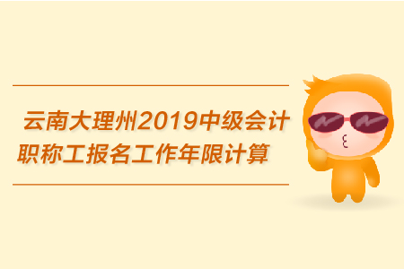 云南大理州2019年中級會計職稱報名工作年限計算的相關規(guī)定