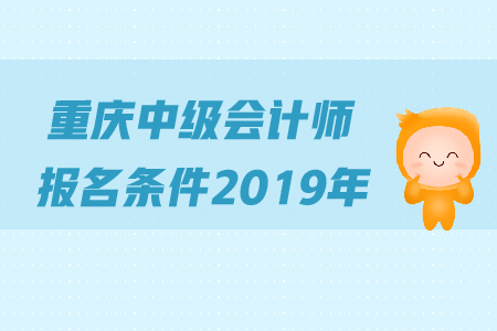 重慶中級會計師報名條件2019年是怎么規(guī)定的？