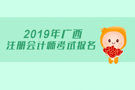2019年廣西注冊會計師考試報名時間公布了嗎？
