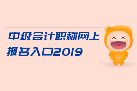 中級(jí)會(huì)計(jì)職稱網(wǎng)上報(bào)名入口2019年開通了嗎？
