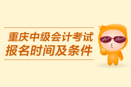 重慶中級會計考試報名時間及條件是什么？