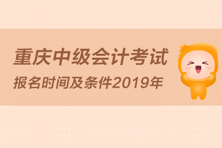 重慶中級(jí)會(huì)計(jì)考試報(bào)名時(shí)間及條件2019年是怎么規(guī)定的？
