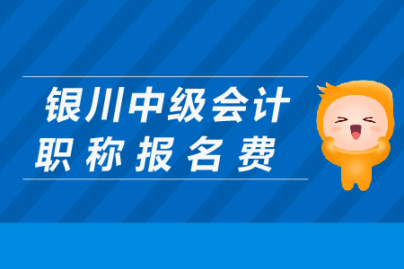 銀川中級(jí)會(huì)計(jì)職稱報(bào)名費(fèi)是多少？