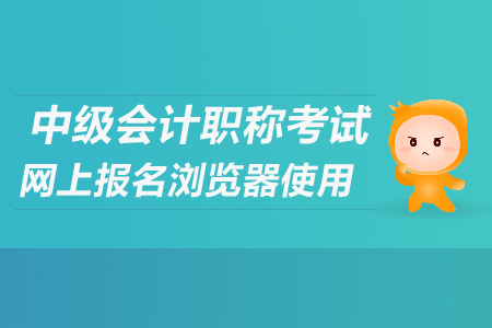 2019年中級會(huì)計(jì)師報(bào)名瀏覽器使用說明