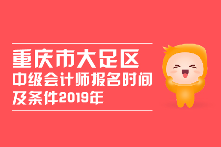重慶市大足區(qū)中級(jí)會(huì)計(jì)師報(bào)名時(shí)間及條件2019年變化大嗎？