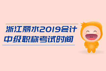 浙江麗水2019會(huì)計(jì)中級(jí)會(huì)計(jì)職稱考試時(shí)間是什么時(shí)候？