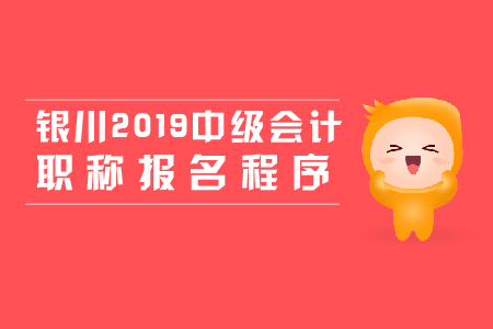 銀川2019年中級(jí)會(huì)計(jì)職稱報(bào)名程序，新手必看！