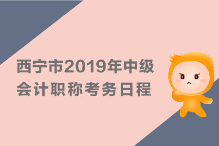 西寧市2019年中級會計(jì)職稱考務(wù)日程安排