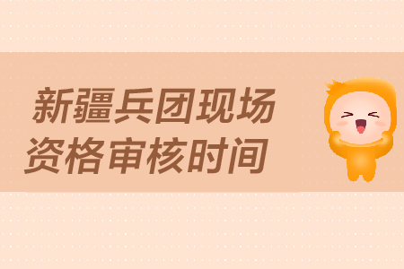 新疆兵團中級會計現(xiàn)場資格審核時間是哪天？