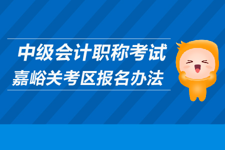 中級(jí)會(huì)計(jì)職稱考試嘉峪關(guān)考區(qū)報(bào)名辦法是什么？