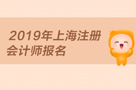2019年上海注冊會(huì)計(jì)師報(bào)名何時(shí)開始，報(bào)名條件是？