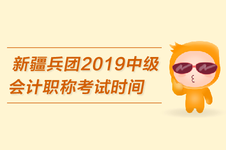 新疆兵團(tuán)2019年中級(jí)會(huì)計(jì)職稱考試時(shí)間是哪天？