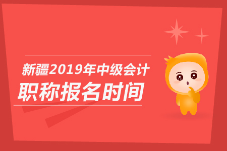 新疆2019年中級會計職稱報名時間是哪天？