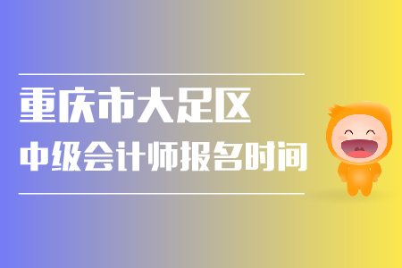重慶市大足區(qū)中級會計(jì)師報(bào)名時(shí)間是什么？