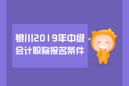 銀川2019年中級會計職稱報名條件有哪些？