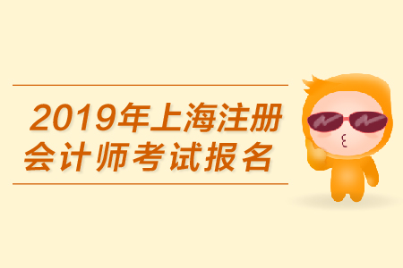 2019年上海注冊(cè)會(huì)計(jì)師考試報(bào)名何時(shí)開始？