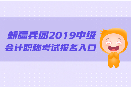 新疆兵團(tuán)2019年中級會計(jì)職稱考試報名入口的網(wǎng)址是什么？