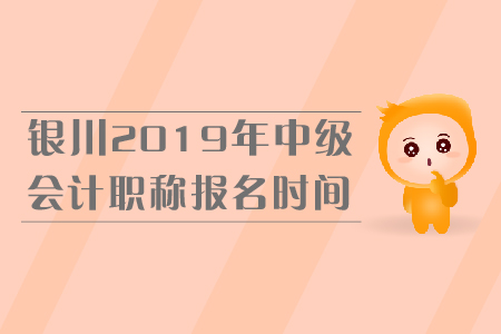 銀川2019年中級會計職稱報名時間是什么時候？
