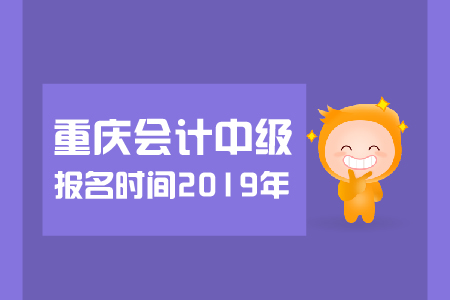 重慶中級(jí)會(huì)計(jì)報(bào)名時(shí)間2019年幾月幾號(hào)？