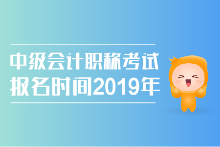 中級(jí)會(huì)計(jì)職稱考試報(bào)名時(shí)間2019年公布了嗎？