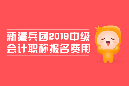 新疆兵團(tuán)2019年中級會計(jì)職稱報(bào)名費(fèi)用是多少？