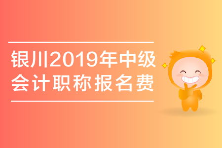 銀川2019年中級會計職稱報名費是多少？