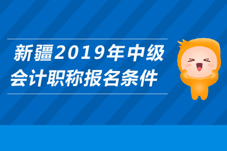 新疆2019年中級會計職稱報名條件是什么？