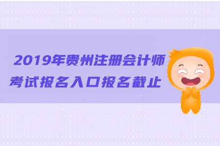 2019年貴州注冊(cè)會(huì)計(jì)師考試報(bào)名入口報(bào)名截止日期？