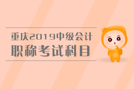 重慶2019年中級(jí)會(huì)計(jì)職稱考試科目有哪些？