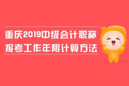 重慶2019年中級會計職稱報考工作年限計算方法是什么？
