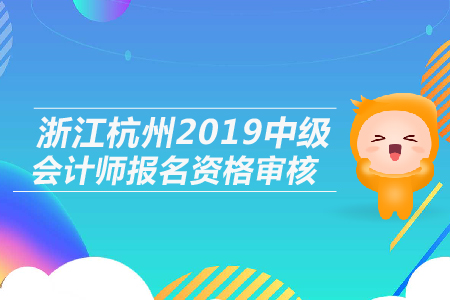 浙江杭州2019年中級(jí)會(huì)計(jì)師報(bào)名資格審核是什么形式？