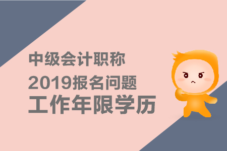 中級(jí)會(huì)計(jì)職稱2019年報(bào)名問(wèn)題工作年限學(xué)歷有什么要求？