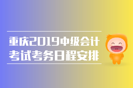 重慶2019中級會計考試考務(wù)日程安排整理