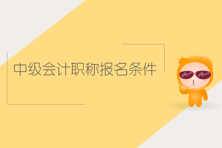 中級(jí)會(huì)計(jì)職稱(chēng)報(bào)名條件是什么？你知道嗎？