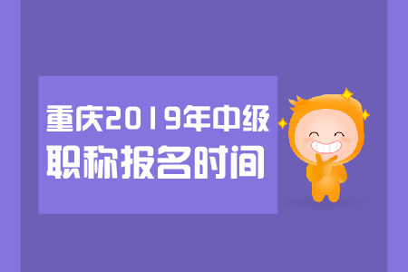 重慶2019年中級職稱報名時間是哪天？